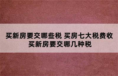 买新房要交哪些税 买房七大税费收 买新房要交哪几种税